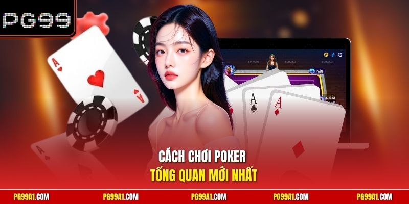 Cách chơi Poker tổng quan mới nhất 