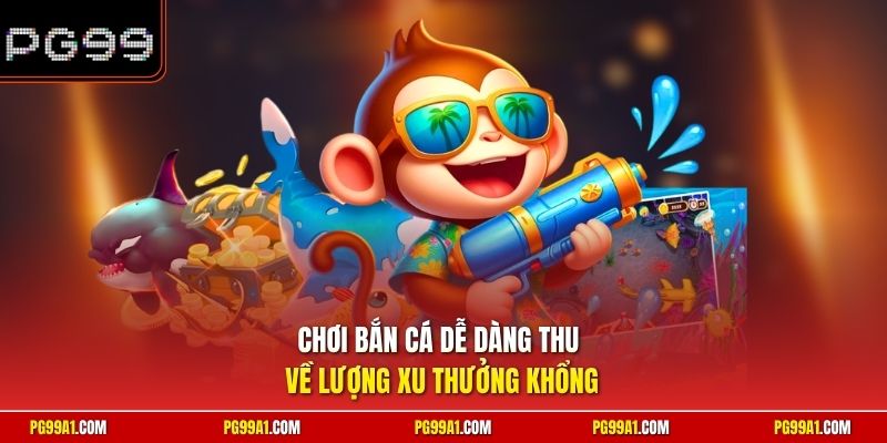 Chơi bắn cá dễ dàng thu về lượng xu thưởng khổng