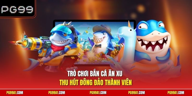 Trò chơi bắn cá ăn xu thu hút đông đảo thành viên 